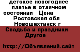 детское новогоднее платье в отличном состоянии › Цена ­ 1 000 - Ростовская обл., Новошахтинск г. Свадьба и праздники » Другое   